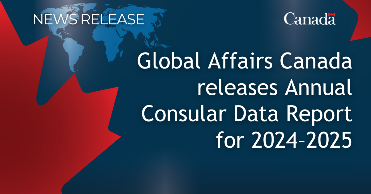 Global Affairs Canada releases Canada’s Annual Consular Data Report – 2024 to 2025